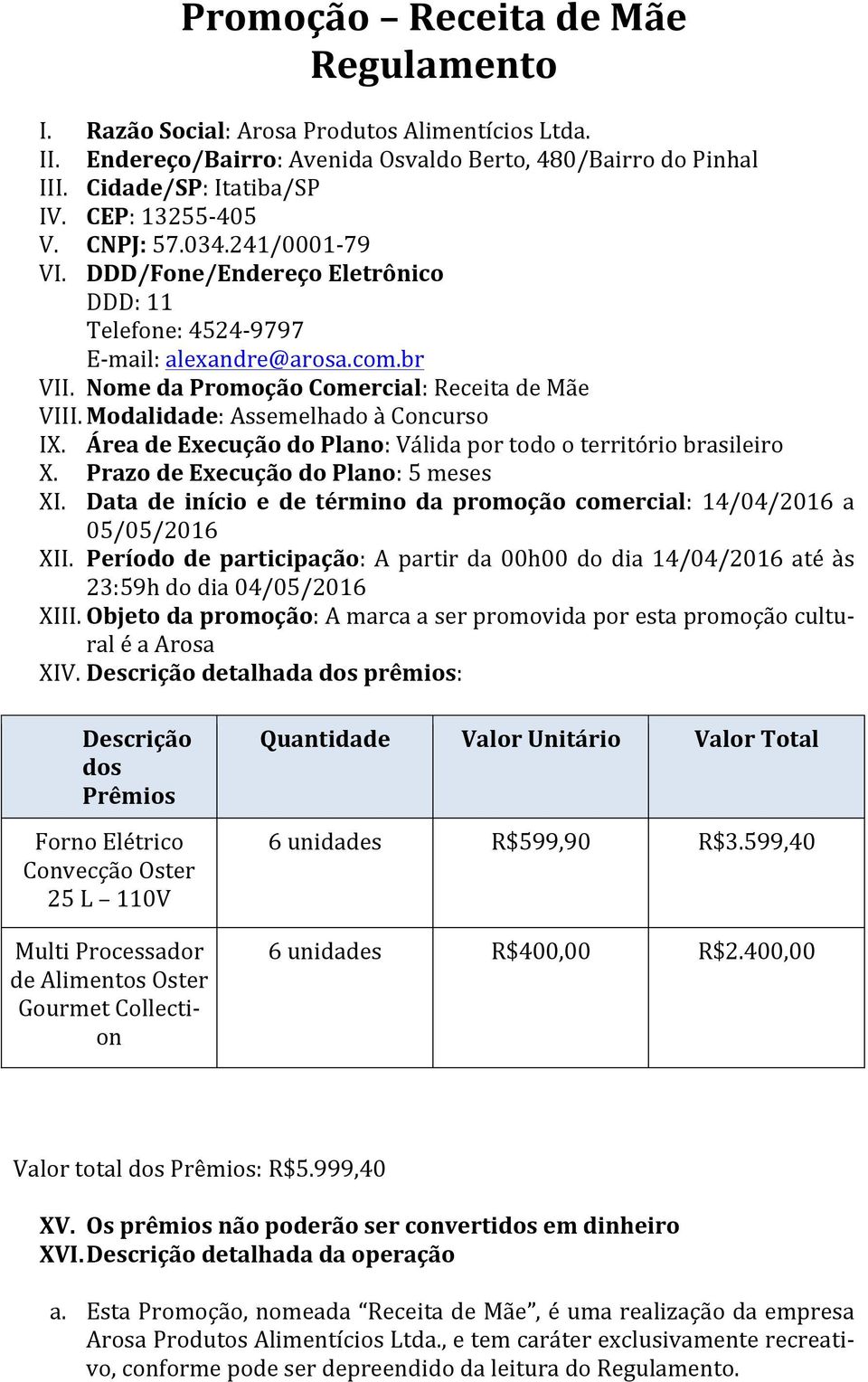 Modalidade: Assemelhado à Concurso IX. Área de Execução do Plano: Válida por todo o território brasileiro X. Prazo de Execução do Plano: 5 meses XI.