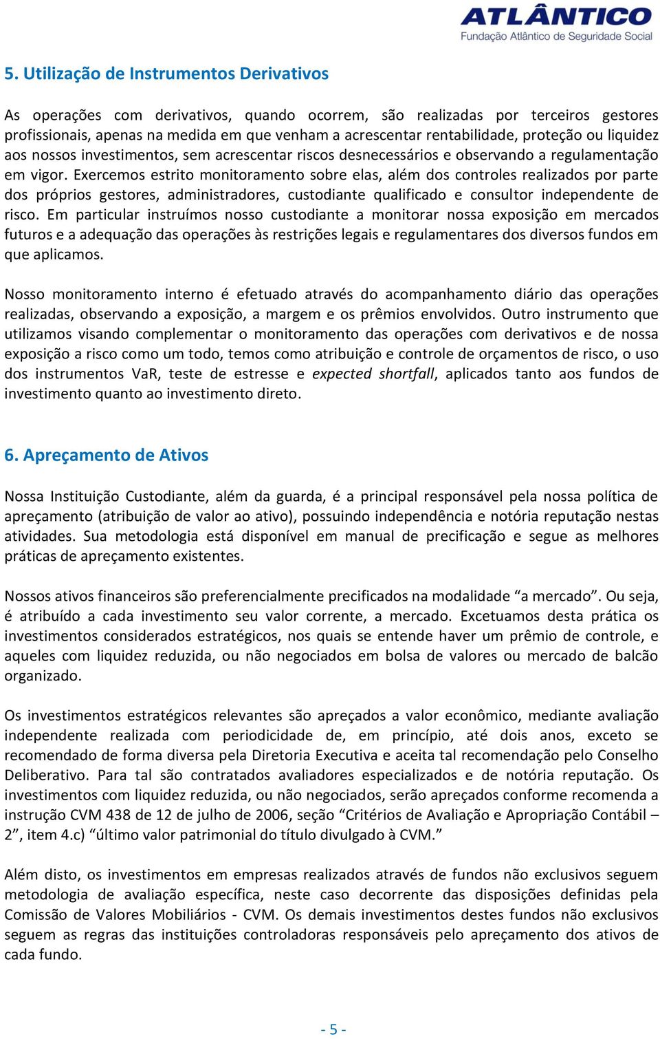 Exercemos estrito monitoramento sobre elas, além dos controles realizados por parte dos próprios gestores, administradores, custodiante qualificado e consultor independente de risco.