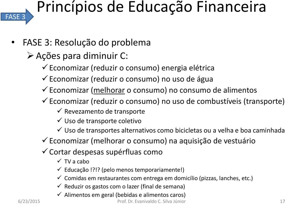 como bicicletas ou a velha e boa caminhada Economizar (melhorar o consumo) na aquisição de vestuário Cortar despesas supérfluas como TV a cabo Educação!?!? (pelo menos temporariamente!