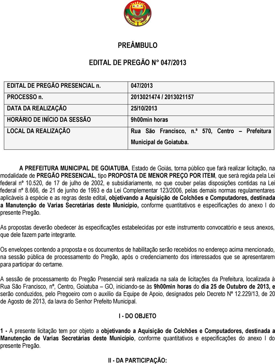 A PREFEITURA MUNICIPAL DE GOIATUBA, Estado de Goiás, torna público que fará realizar licitação, na modalidade de PREGÃO PRESENCIAL, tipo PROPOSTA DE MENOR PREÇO POR ITEM, que será regida pela Lei