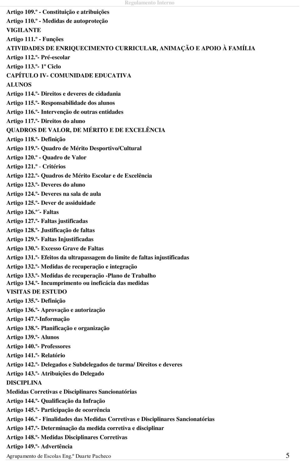 º- 1º Ciclo CAPÍTULO IV- COMUNIDADE EDUCATIVA ALUNOS Artigo 114.º- Direitos e deveres de cidadania Artigo 115.º- Responsabilidade dos alunos Artigo 116.º- Intervenção de outras entidades Artigo 117.