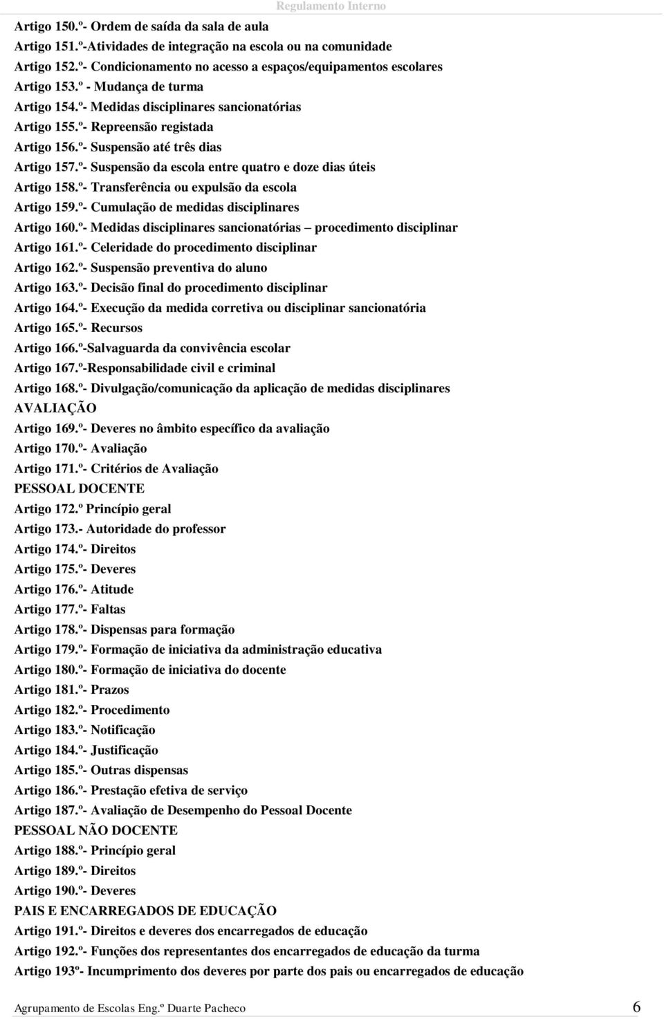 º- Suspensão da escola entre quatro e doze dias úteis Artigo 158.º- Transferência ou expulsão da escola Artigo 159.º- Cumulação de medidas disciplinares Artigo 160.