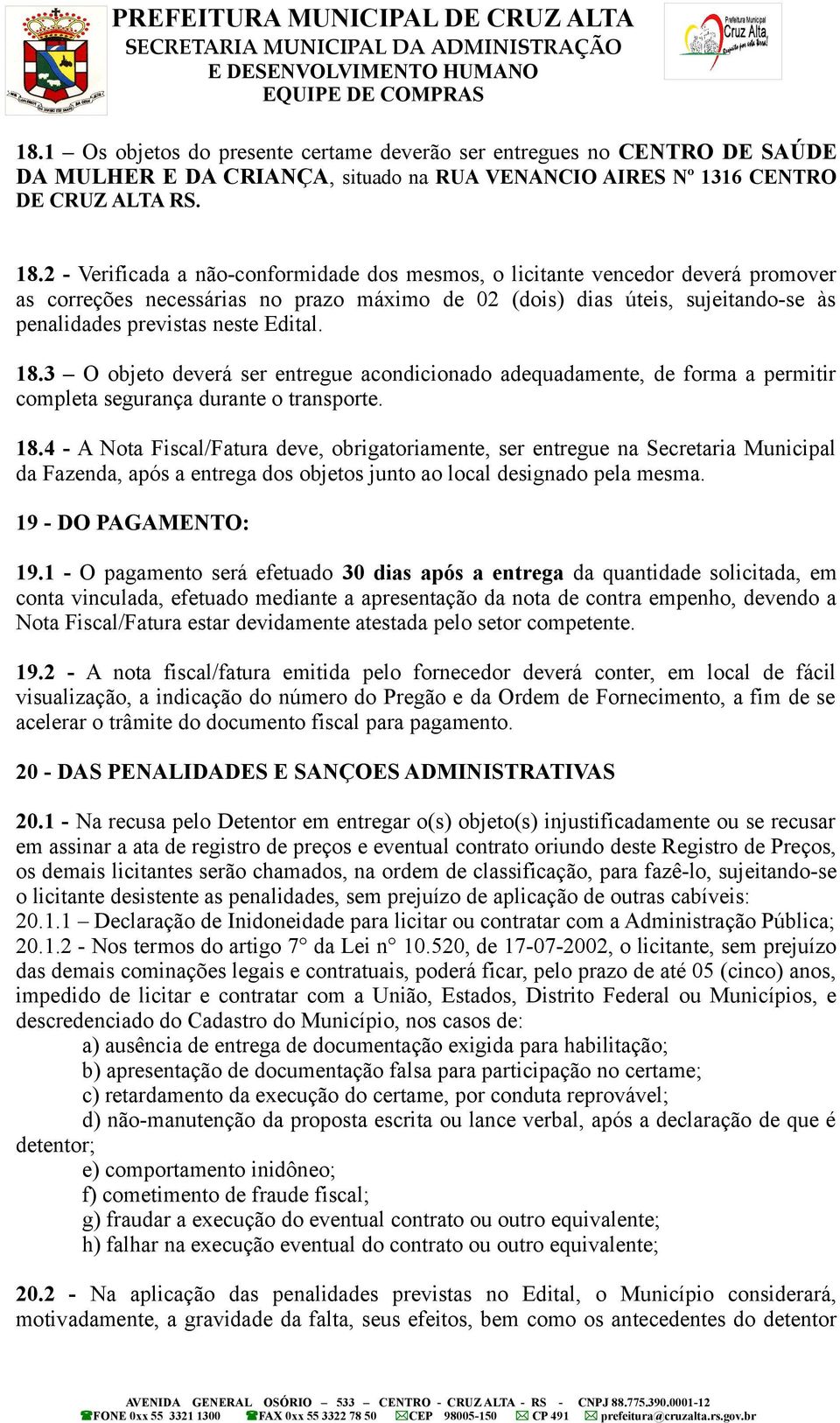 Edital. 18.3 O objeto deverá ser entregue acondicionado adequadamente, de forma a permitir completa segurança durante o transporte. 18.4 - A Nota Fiscal/Fatura deve, obrigatoriamente, ser entregue na Secretaria Municipal da Fazenda, após a entrega dos objetos junto ao local designado pela mesma.