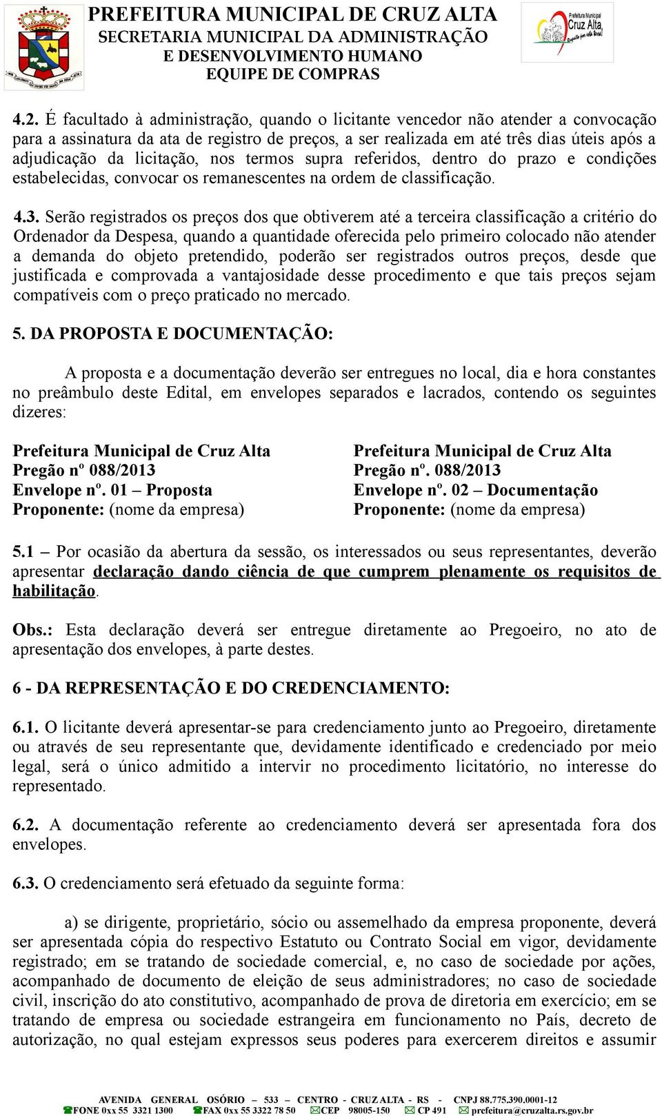 Serão registrados os preços dos que obtiverem até a terceira classificação a critério do Ordenador da Despesa, quando a quantidade oferecida pelo primeiro colocado não atender a demanda do objeto