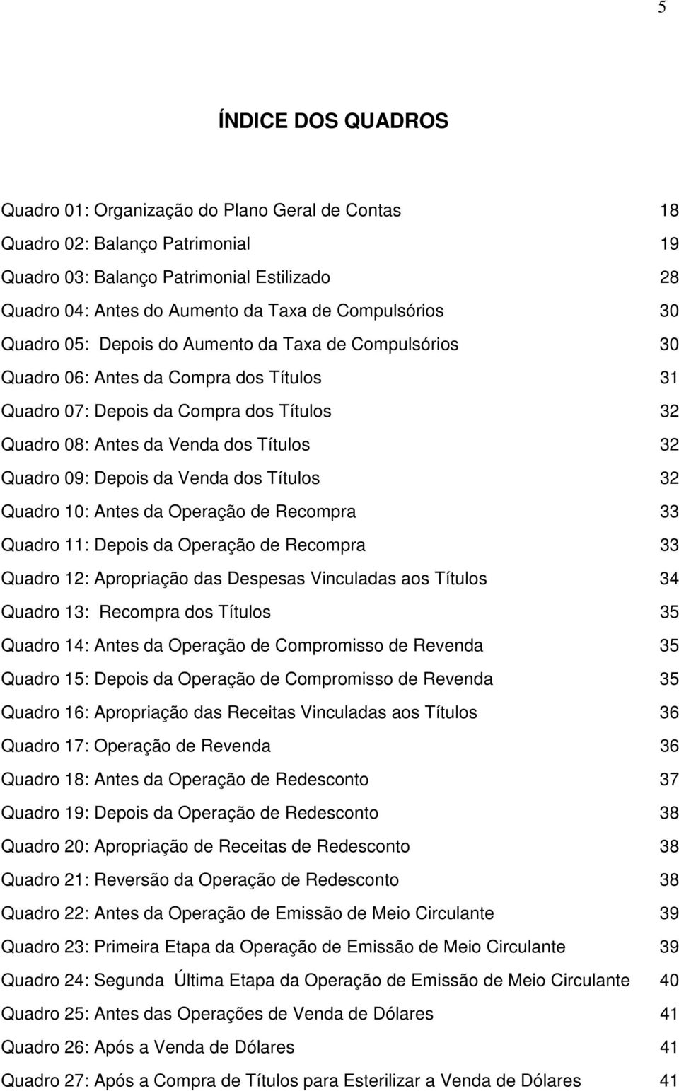 Quadro 09: Depois da Venda dos Títulos 32 Quadro 10: Antes da Operação de Recompra 33 Quadro 11: Depois da Operação de Recompra 33 Quadro 12: Apropriação das Despesas Vinculadas aos Títulos 34 Quadro