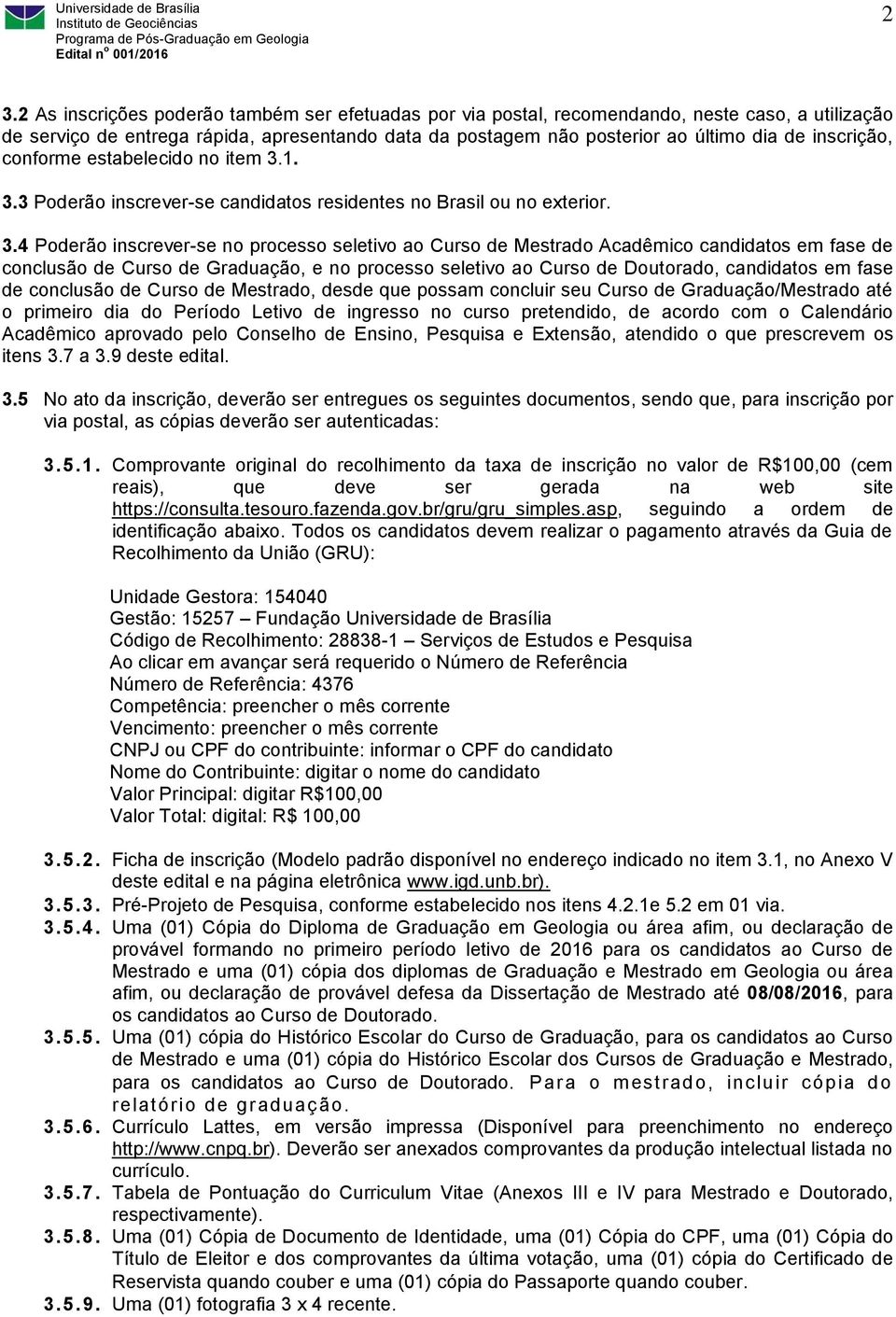 1. 3.3 Poderão inscrever-se candidatos residentes no Brasil ou no exterior. 3.4 Poderão inscrever-se no processo seletivo ao Curso de Mestrado Acadêmico candidatos em fase de conclusão de Curso de