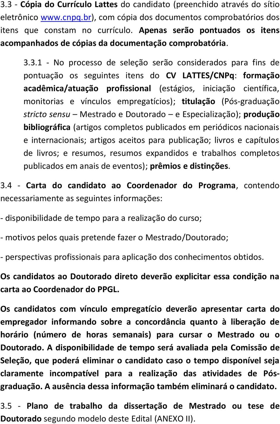 3.1 - No processo de seleção serão considerados para fins de pontuação os seguintes itens do CV LATTES/CNPq: formação acadêmica/atuação profissional (estágios, iniciação científica, monitorias e