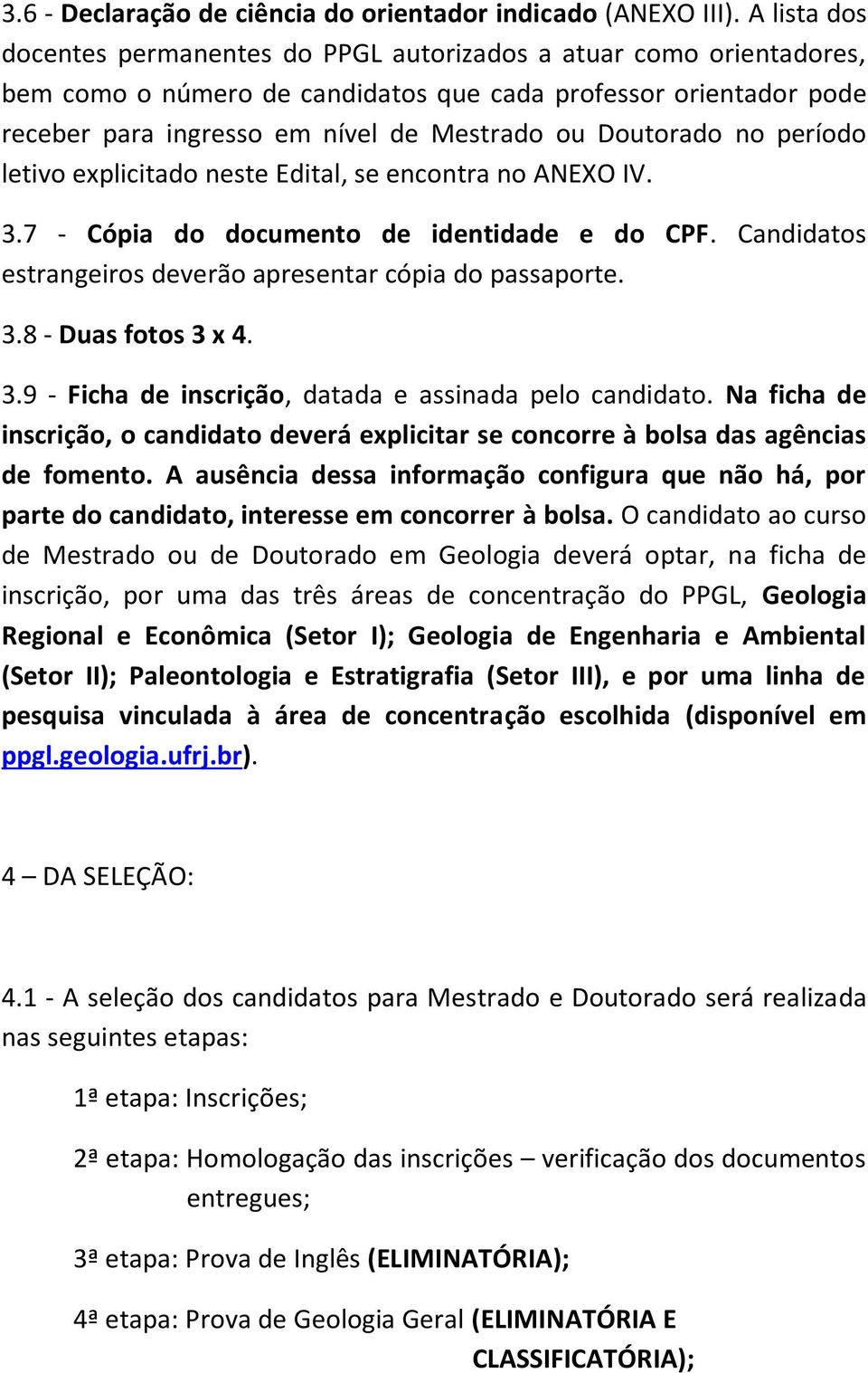 Doutorado no período letivo explicitado neste Edital, se encontra no ANEXO IV. 3.7 - Cópia do documento de identidade e do CPF. Candidatos estrangeiros deverão apresentar cópia do passaporte. 3.8 - Duas fotos 3 x 4.