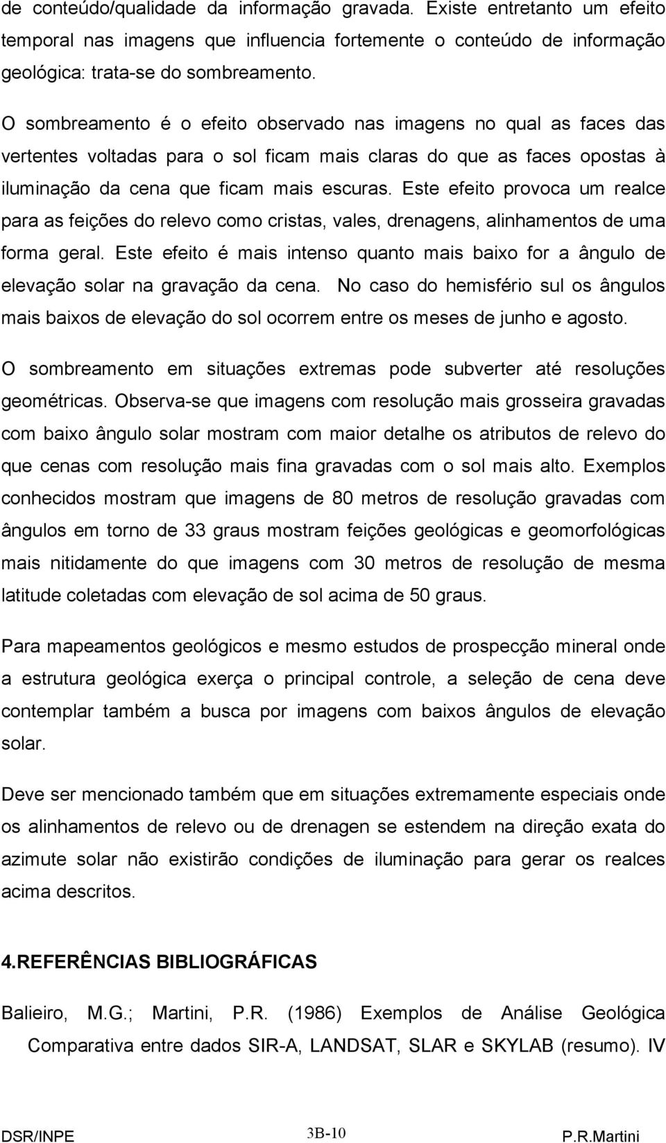 Este efeito provoca um realce para as feições do relevo como cristas, vales, drenagens, alinhamentos de uma forma geral.