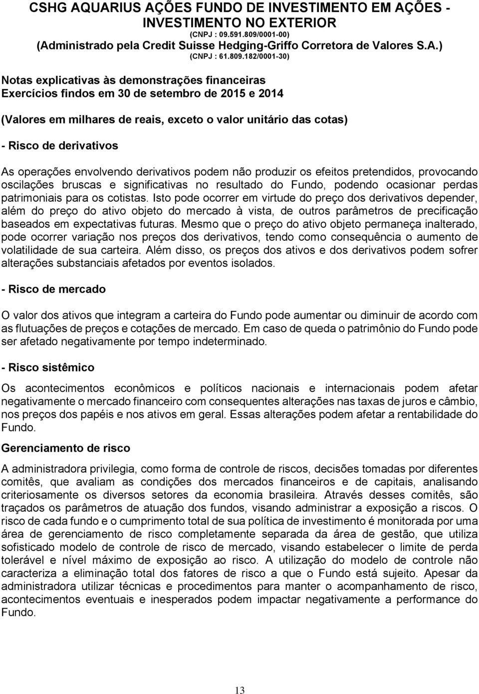 Isto pode ocorrer em virtude do preço dos derivativos depender, além do preço do ativo objeto do mercado à vista, de outros parâmetros de precificação baseados em expectativas futuras.