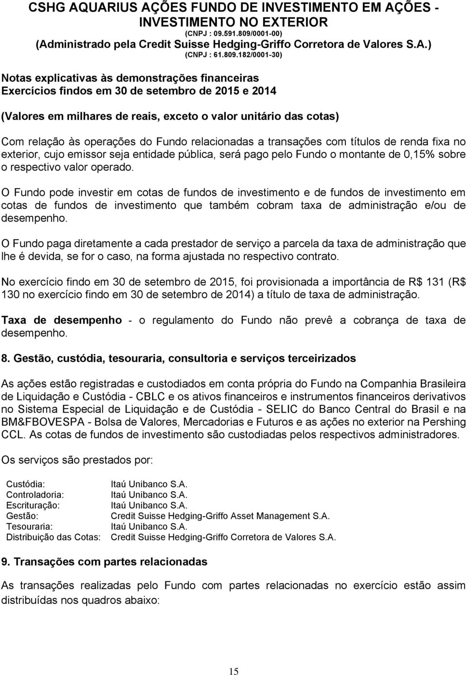 O Fundo paga diretamente a cada prestador de serviço a parcela da taxa de administração que lhe é devida, se for o caso, na forma ajustada no respectivo contrato.