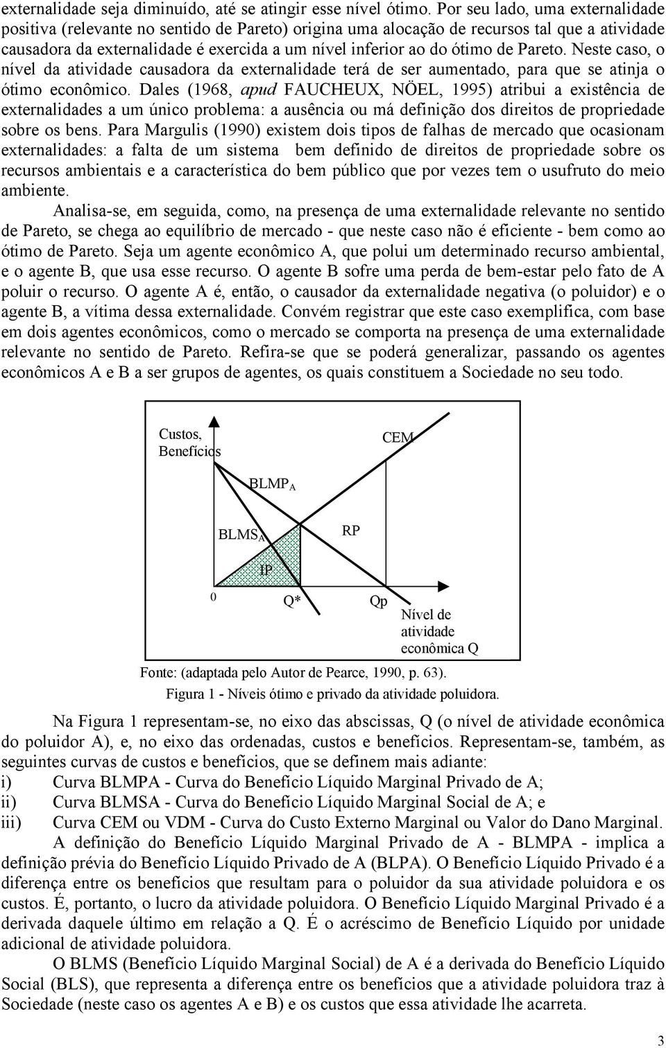 Pareto. Neste caso, o nível da atividade causadora da externalidade terá de ser aumentado, para que se atinja o ótimo econômico.