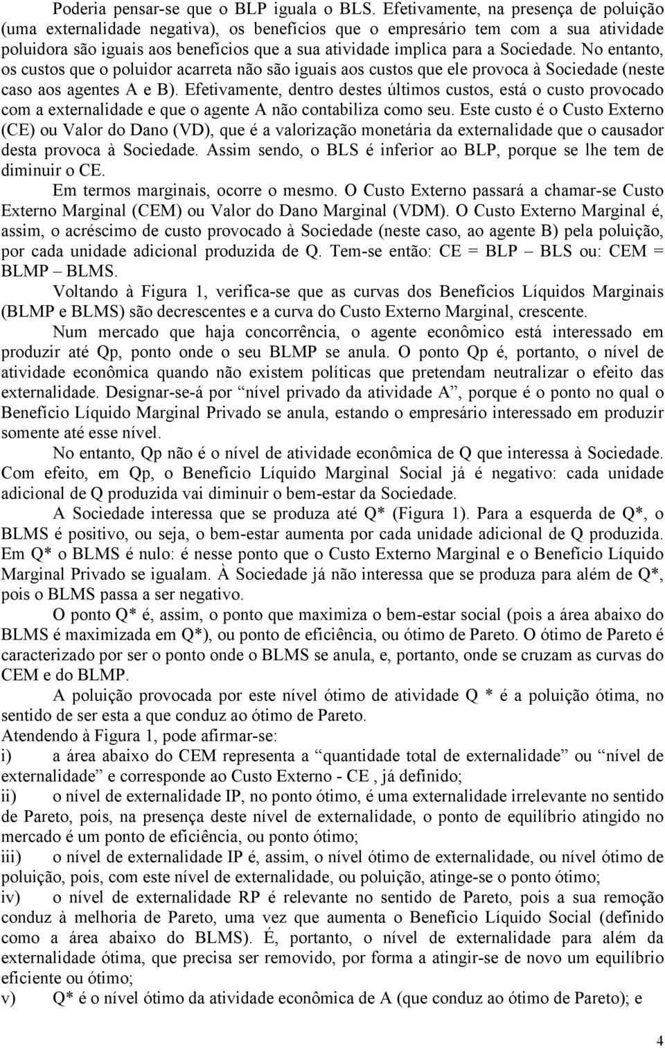 Sociedade. No entanto, os custos que o poluidor acarreta não são iguais aos custos que ele provoca à Sociedade (neste caso aos agentes A e B).