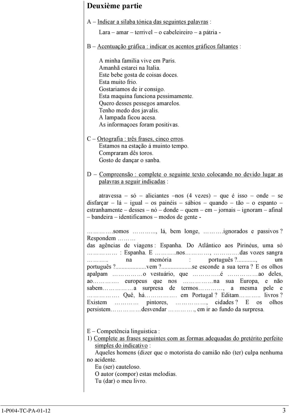 Tenho medo dos javalis. A lampada ficou acesa. As informaçoes foram positivas. C Ortografia : três frases, cinco erros. Estamos na estação á muinto tempo. Compraram dês toros. Gosto de dançar o sanba.