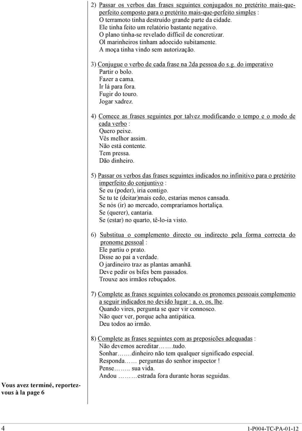 3) Conjugue o verbo de cada frase na 2da pessoa do s.g. do imperativo Partir o bolo. Fazer a cama. Ir lá para fora. Fugir do touro. Jogar xadrez.