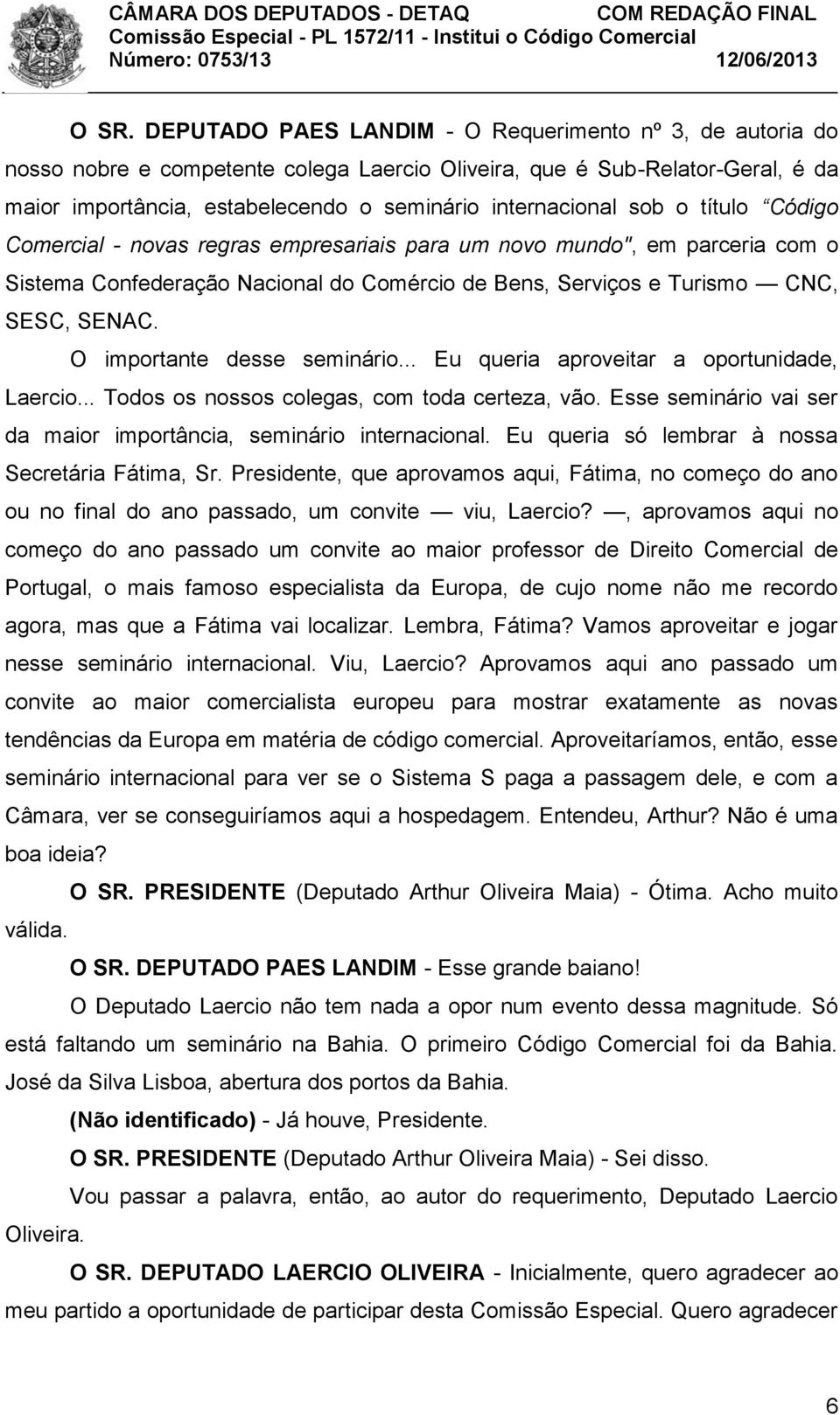 O importante desse seminário... Eu queria aproveitar a oportunidade, Laercio... Todos os nossos colegas, com toda certeza, vão. Esse seminário vai ser da maior importância, seminário internacional.