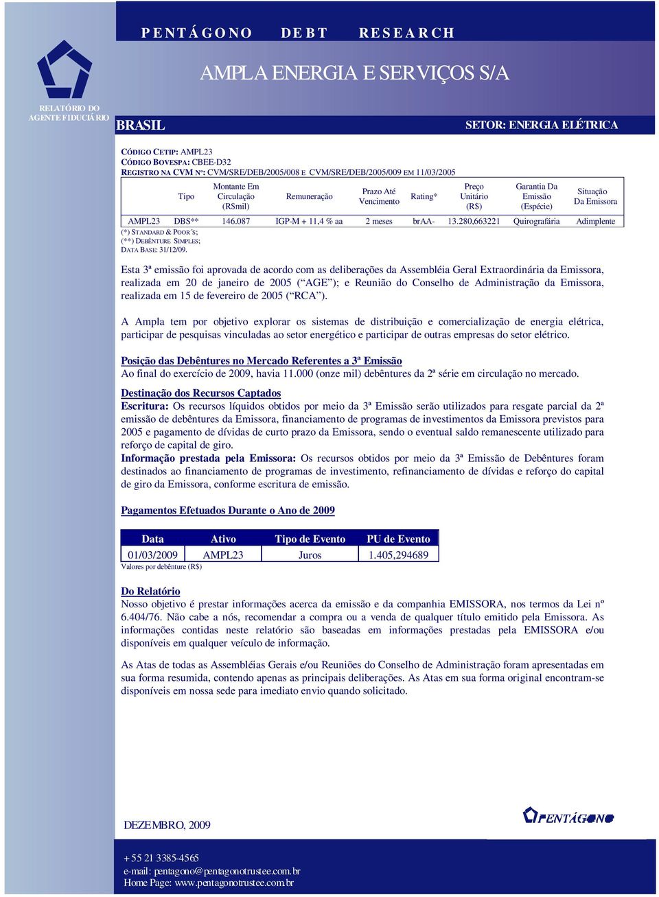 Emissora AMPL23 DBS** 146.087 IGP-M + 11,4 % aa 2 meses braa- 13.280,663221 Quirografária Adimplente (*) STANDARD & POOR S; (**) DEBÊNTURE SIMPLES; DATA BASE: 31/12/09.