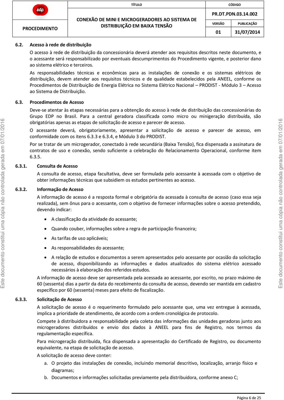 As responsabilidades técnicas e econômicas para as instalações de conexão e os sistemas elétricos de distribuição, devem atender aos requisitos técnicos e de qualidade estabelecidos pela ANEEL,