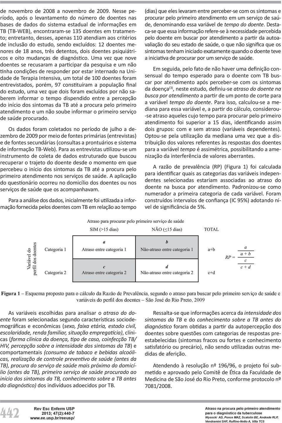 atendiam aos critérios de inclusão do estudo, sendo excluídos: 12 doentes menores de 18 anos, três detentos, dois doentes psiquiátricos e oito mudanças de diagnóstico.