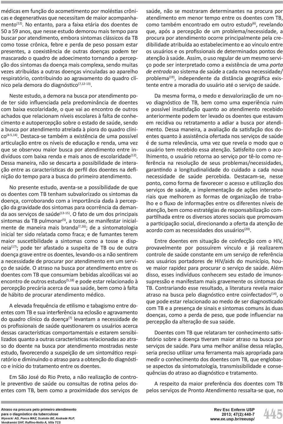 possam estar presentes, a coexistência de outras doenças podem ter mascarado o quadro de adoecimento tornando a percepção dos sintomas da doença mais complexa, sendo muitas vezes atribuídas a outras