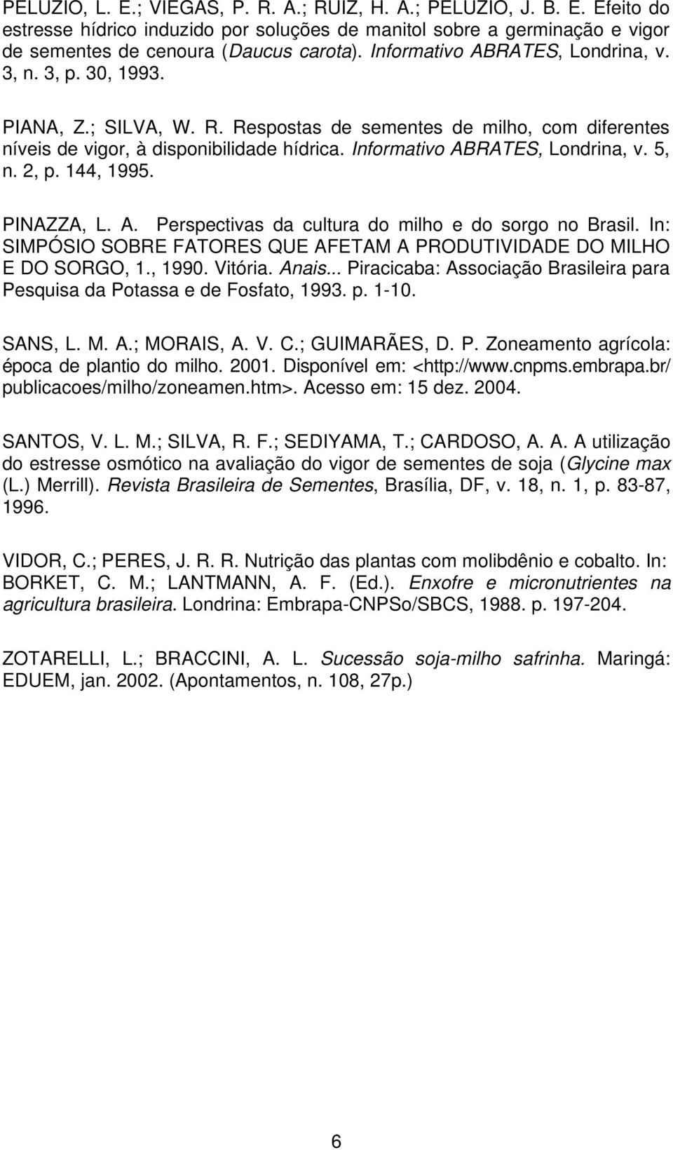 Informativo ABRATES, Londrina, v. 5, n. 2, p. 144, 1995. PINAZZA, L. A. Perspectivas da cultura do milho e do sorgo no Brasil.