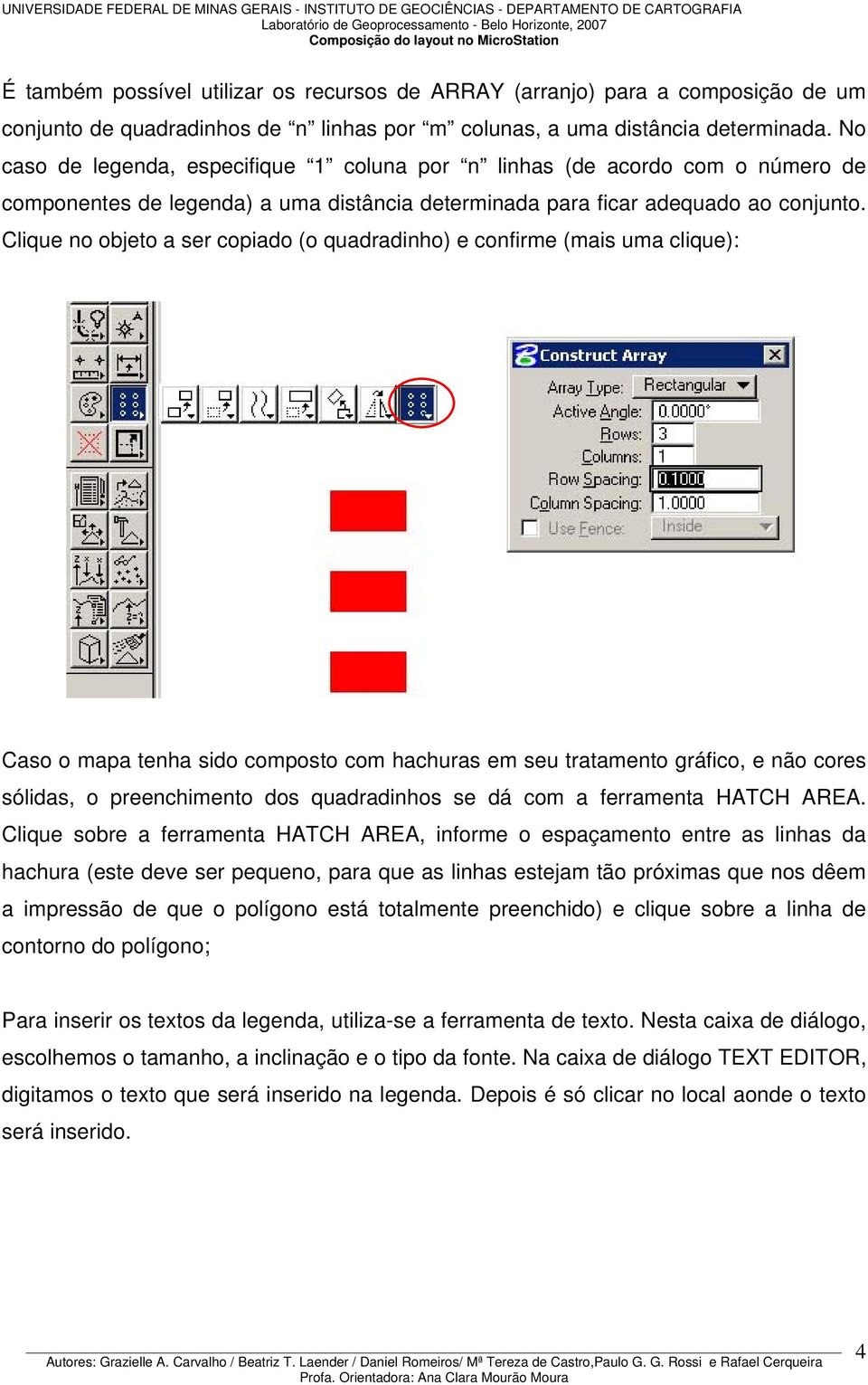 Clique no objeto a ser copiado (o quadradinho) e confirme (mais uma clique): Caso o mapa tenha sido composto com hachuras em seu tratamento gráfico, e não cores sólidas, o preenchimento dos