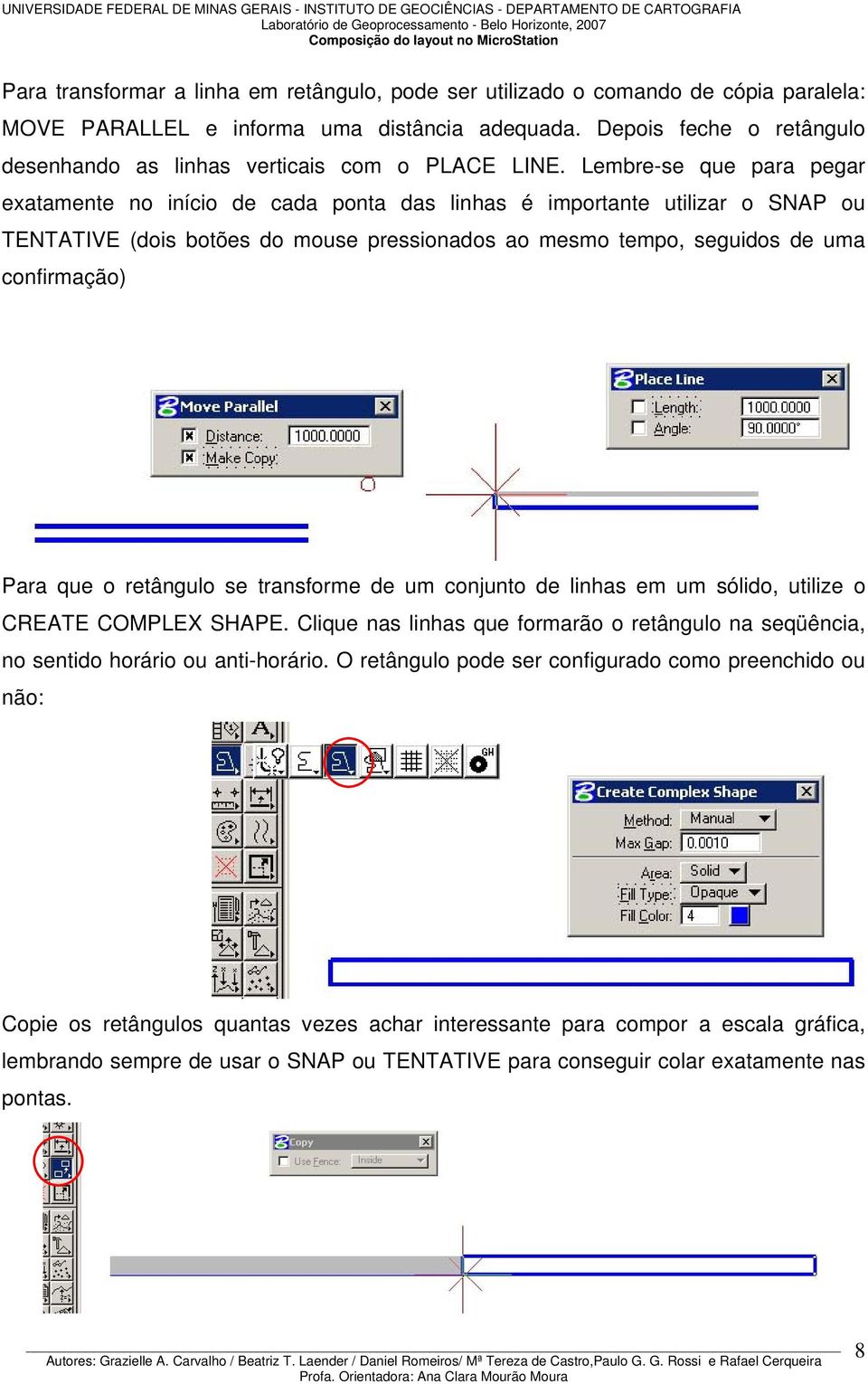 Lembre-se que para pegar exatamente no início de cada ponta das linhas é importante utilizar o SNAP ou TENTATIVE (dois botões do mouse pressionados ao mesmo tempo, seguidos de uma confirmação) Para