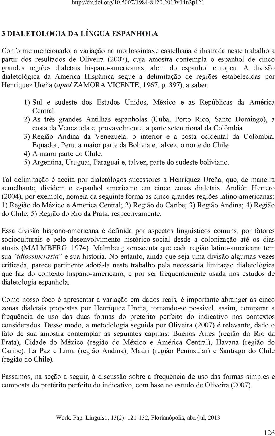 A divisão dialetológica da América Hispânica segue a delimitação de regiões estabelecidas por Henríquez Ureña (apud ZAMORA VICENTE, 1967, p.