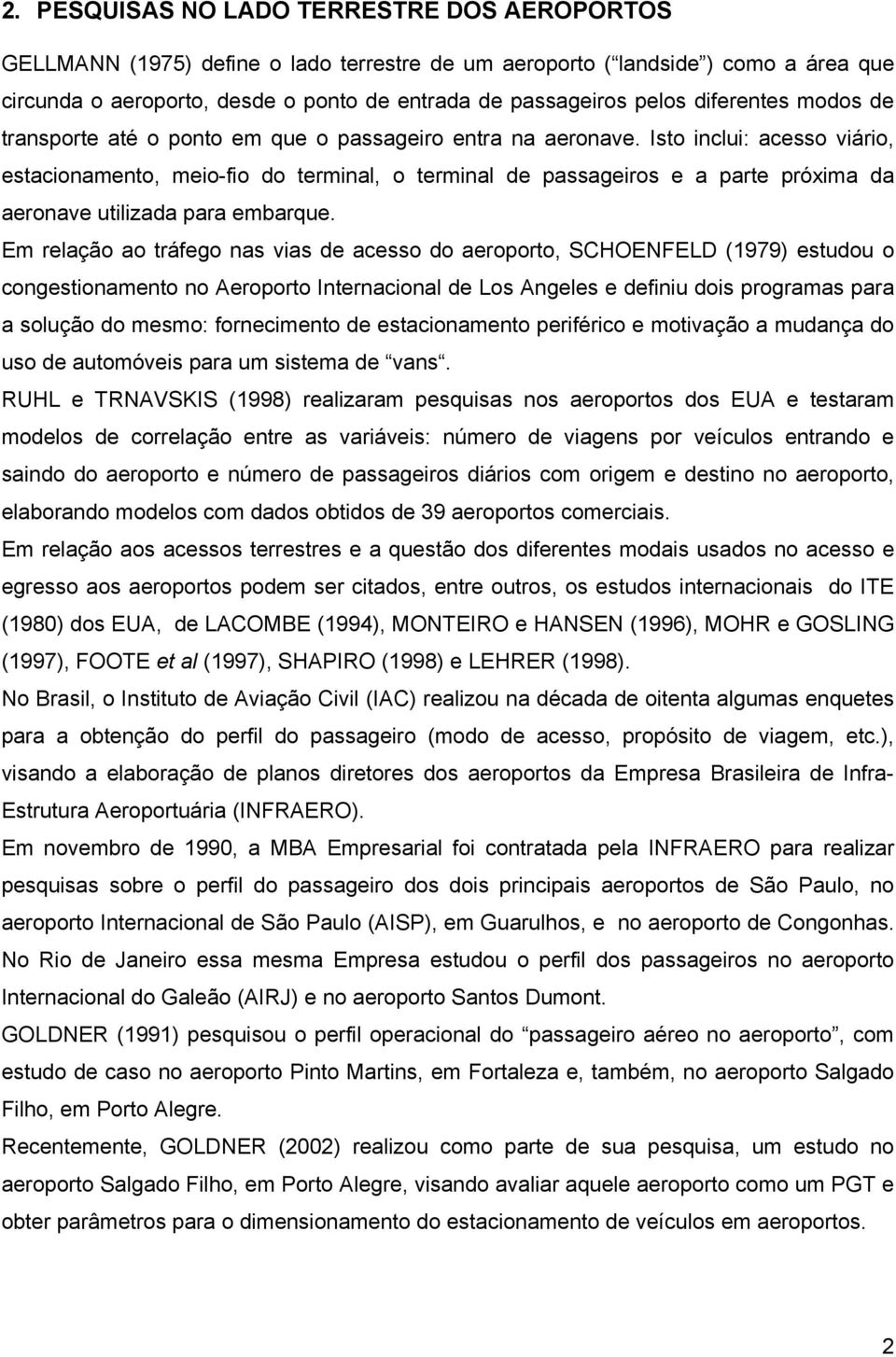 Isto inclui: acesso viário, estacionamento, meio-fio do terminal, o terminal de passageiros e a parte próxima da aeronave utilizada para embarque.