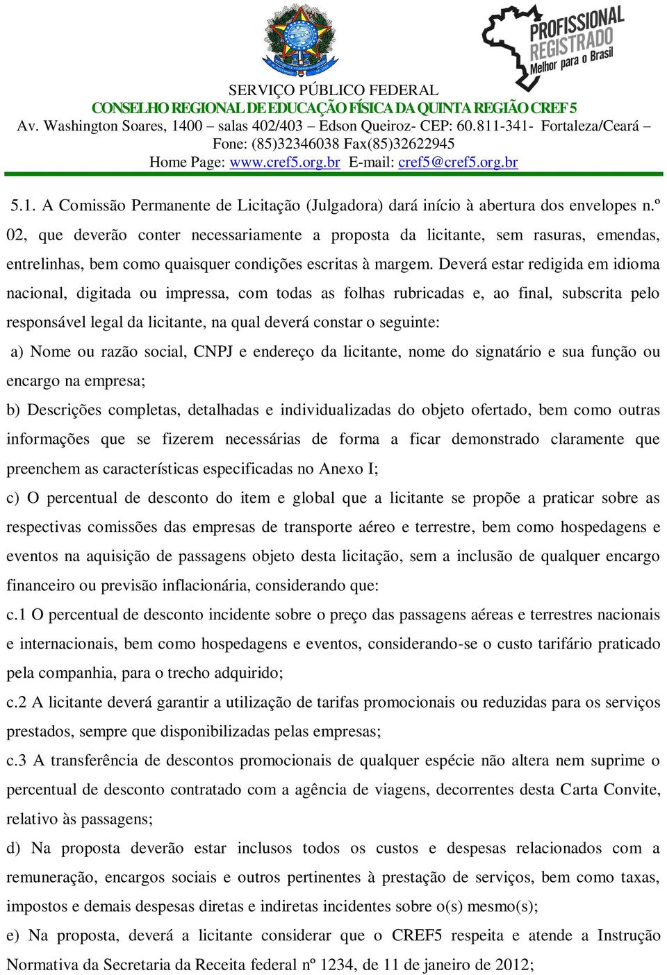 Deverá estar redigida em idioma nacional, digitada ou impressa, com todas as folhas rubricadas e, ao final, subscrita pelo responsável legal da licitante, na qual deverá constar o seguinte: a) Nome