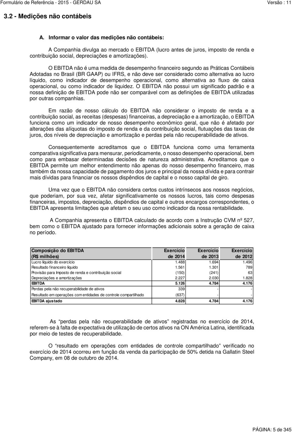 O EBITDA não é uma medida de desempenho financeiro segundo as Práticas Contábeis Adotadas no Brasil (BR GAAP) ou IFRS, e não deve ser considerado como alternativa ao lucro líquido, como indicador de