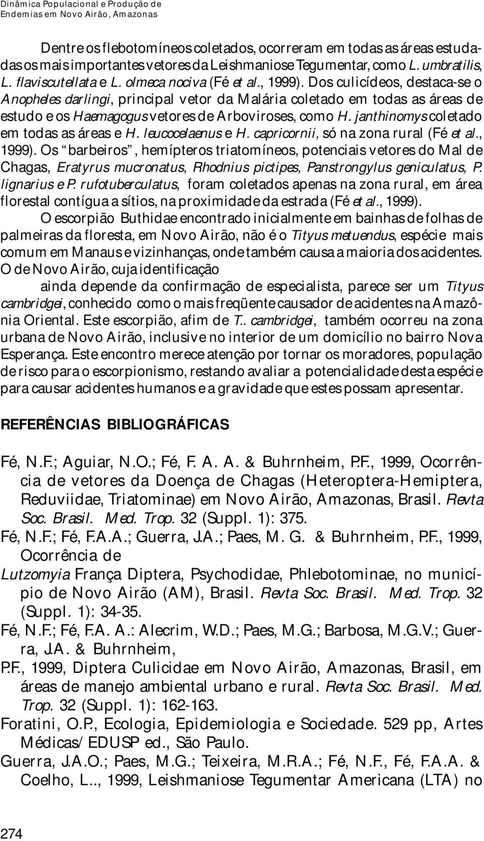 janthinomys coletado em todas as áreas e H. leucocelaenus e H. capricornii, só na zona rural (Fé et al., 1999).