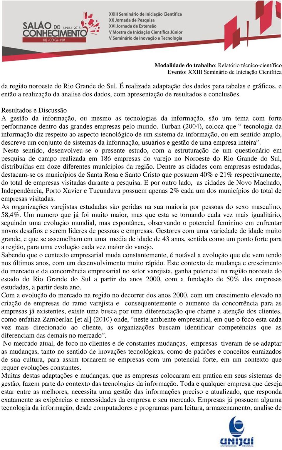 Turban (2004), coloca que tecnologia da informação diz respeito ao aspecto tecnológico de um sistema da informação, ou em sentido amplo, descreve um conjunto de sistemas da informação, usuários e