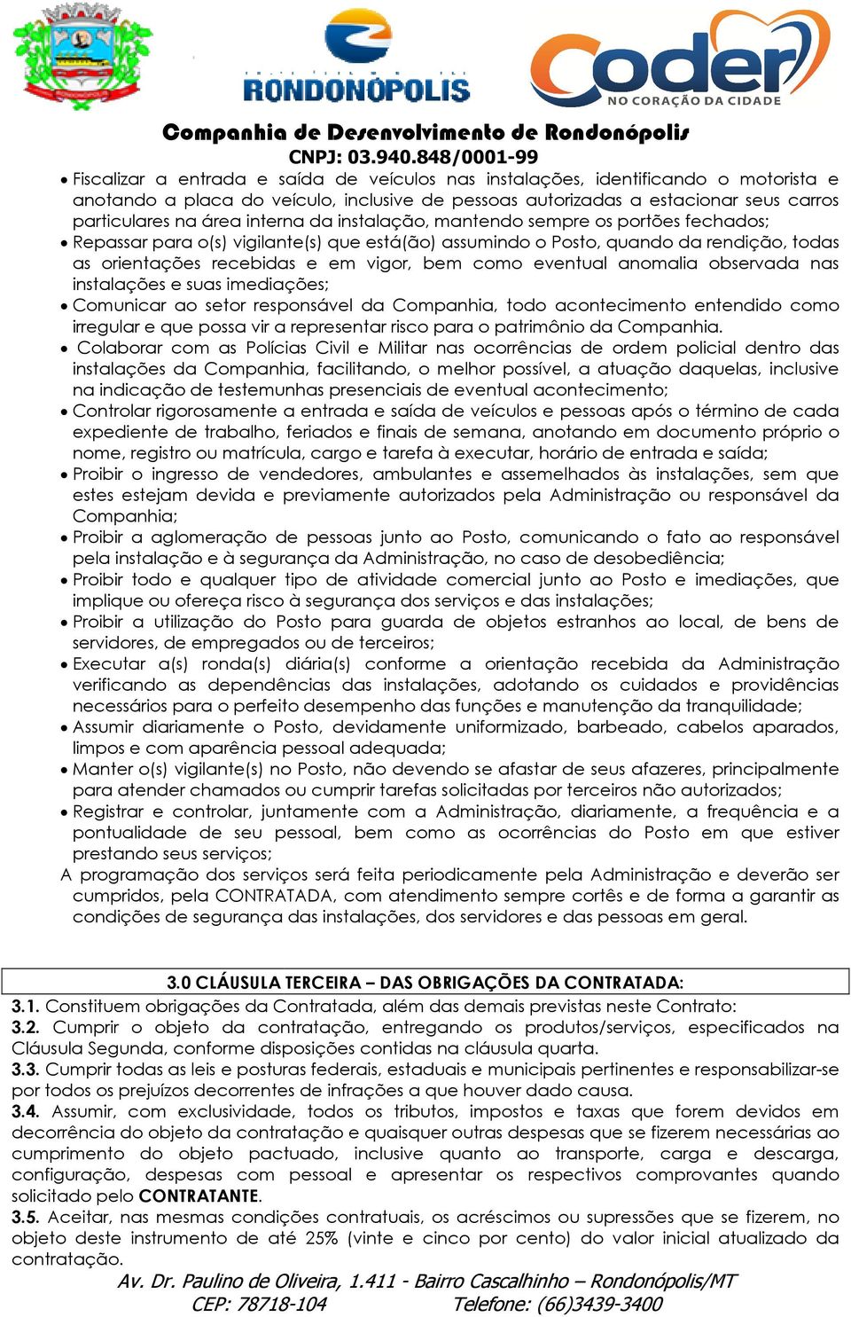 eventual anomalia observada nas instalações e suas imediações; Comunicar ao setor responsável da Companhia, todo acontecimento entendido como irregular e que possa vir a representar risco para o