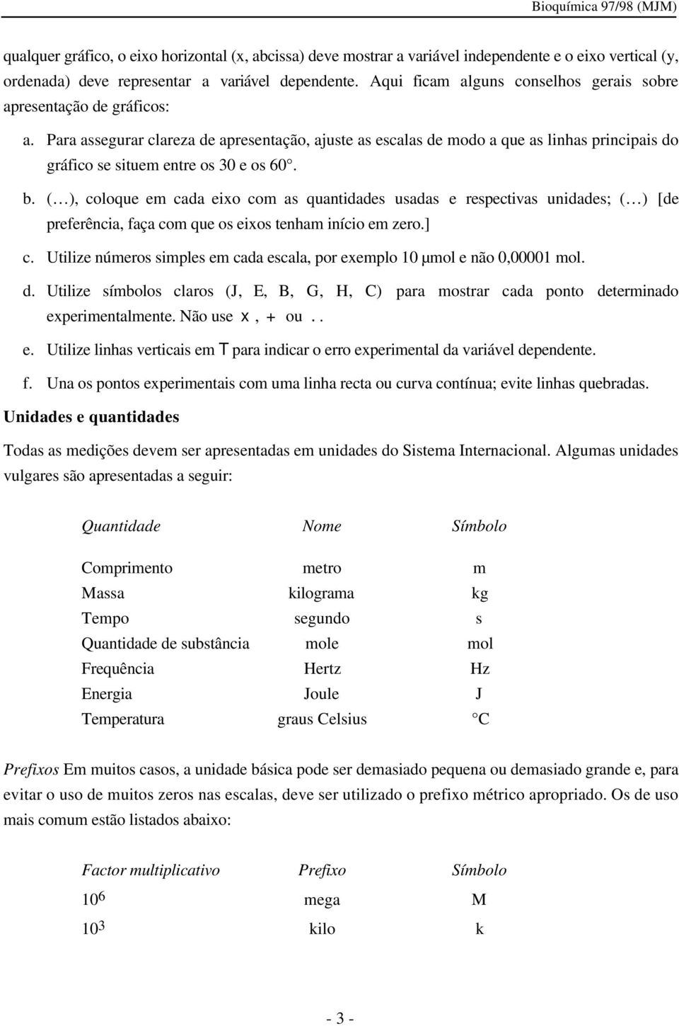 Para assegurar clareza de apresentação, ajuste as escalas de modo a que as linhas principais do gráfico se situem entre os 30 e os 60. b.