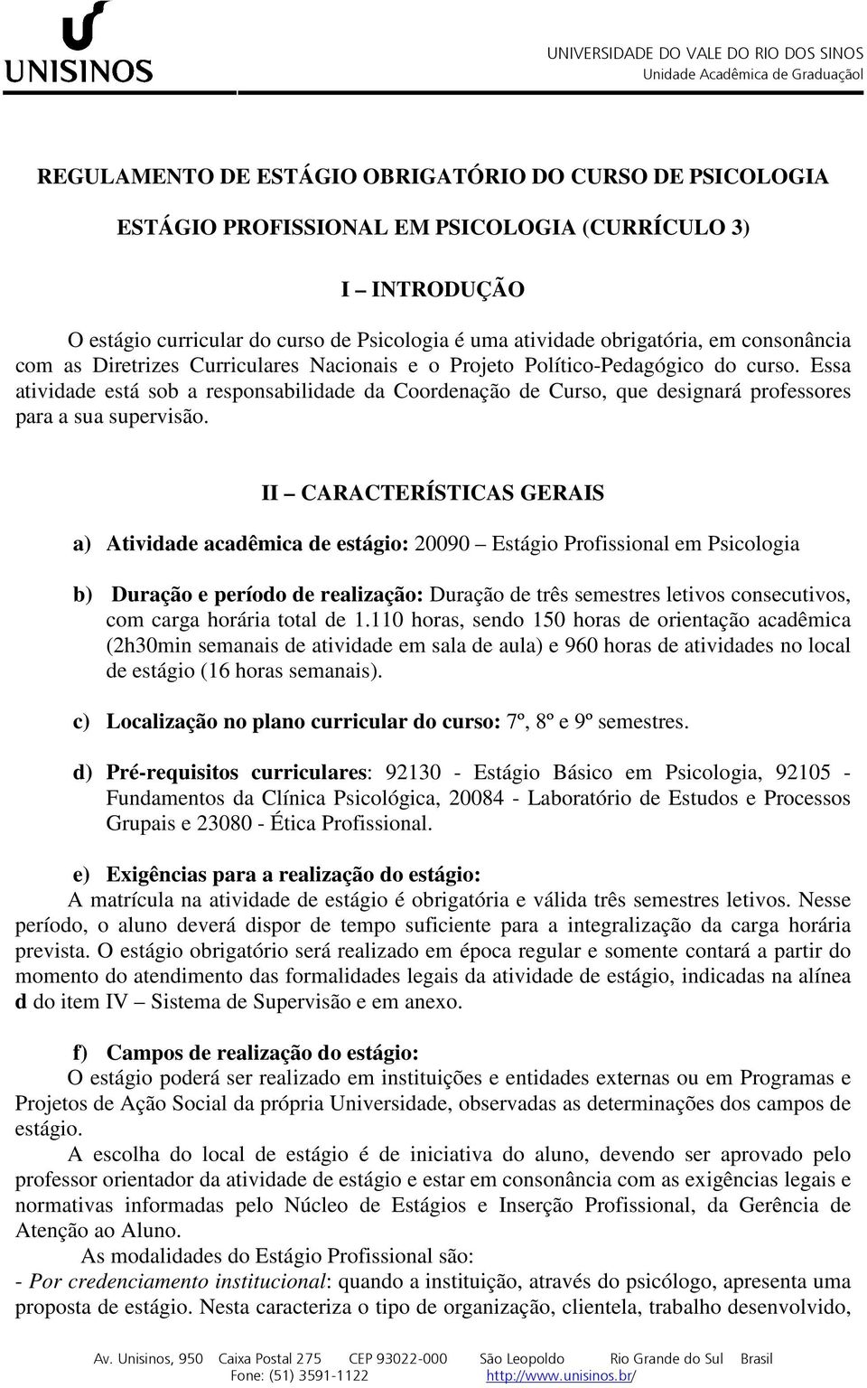 Essa atividade está sob a responsabilidade da Coordenação de Curso, que designará professores para a sua supervisão.