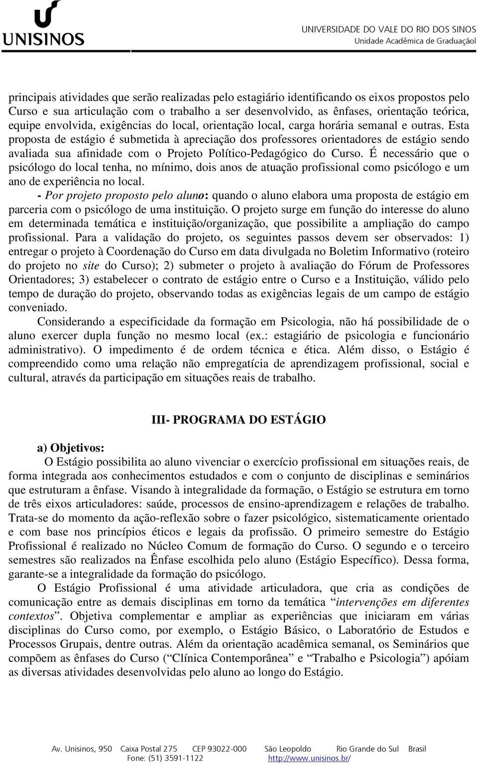 Esta proposta de estágio é submetida à apreciação dos professores orientadores de estágio sendo avaliada sua afinidade com o Projeto Político-Pedagógico do Curso.