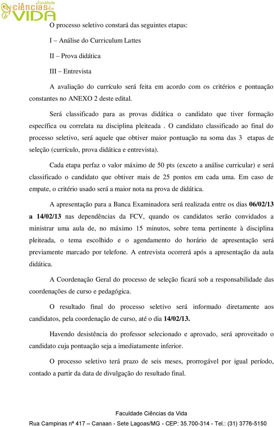 O candidato classificado ao final do processo seletivo, será aquele que obtiver maior pontuação na soma das 3 etapas de seleção (currículo, prova didática e entrevista).