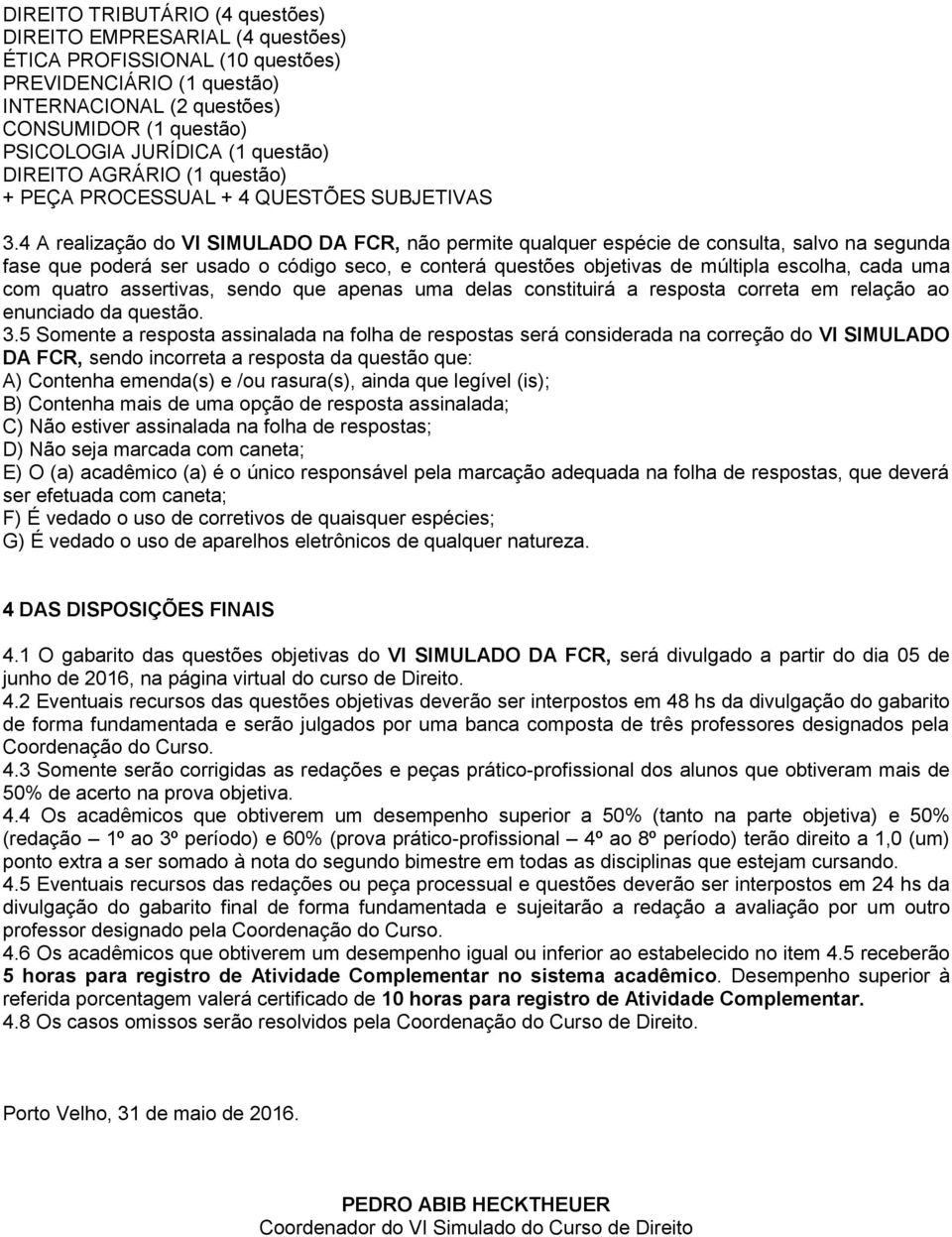 4 A realização do VI SIMULADO DA FCR, não permite qualquer espécie de consulta, salvo na segunda fase que poderá ser usado o código seco, e conterá questões objetivas de múltipla escolha, cada uma