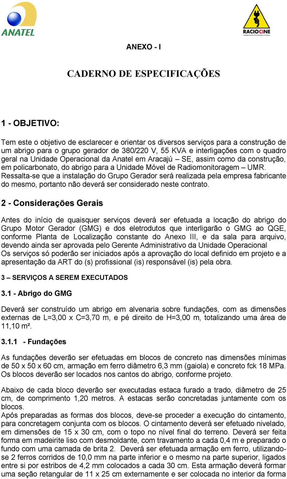 Ressalta-se que a instalação do Grupo Gerador será realizada pela empresa fabricante do mesmo, portanto não deverá ser considerado neste contrato.