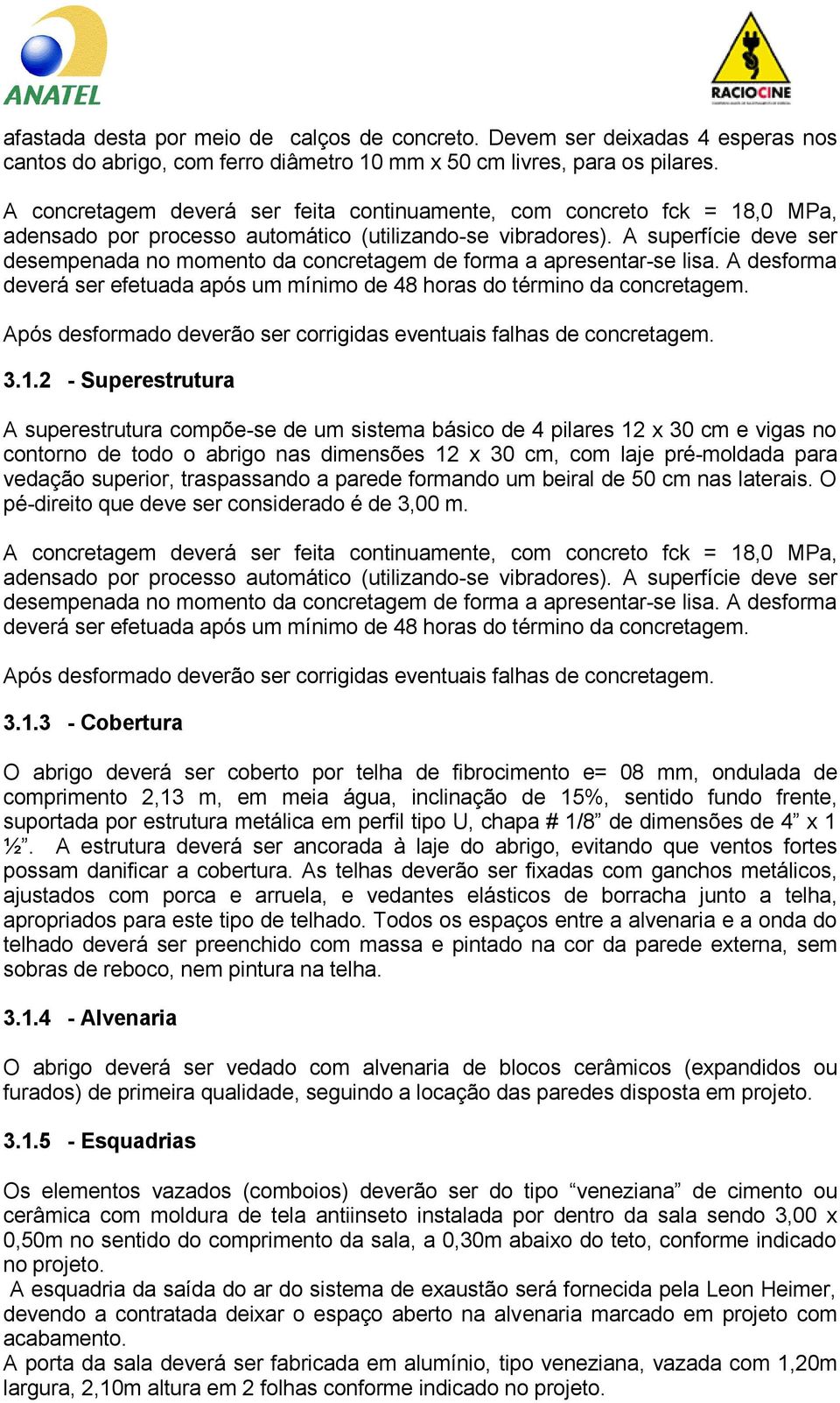 A superfície deve ser desempenada no momento da concretagem de forma a apresentar-se lisa. A desforma deverá ser efetuada após um mínimo de 48 horas do término da concretagem.