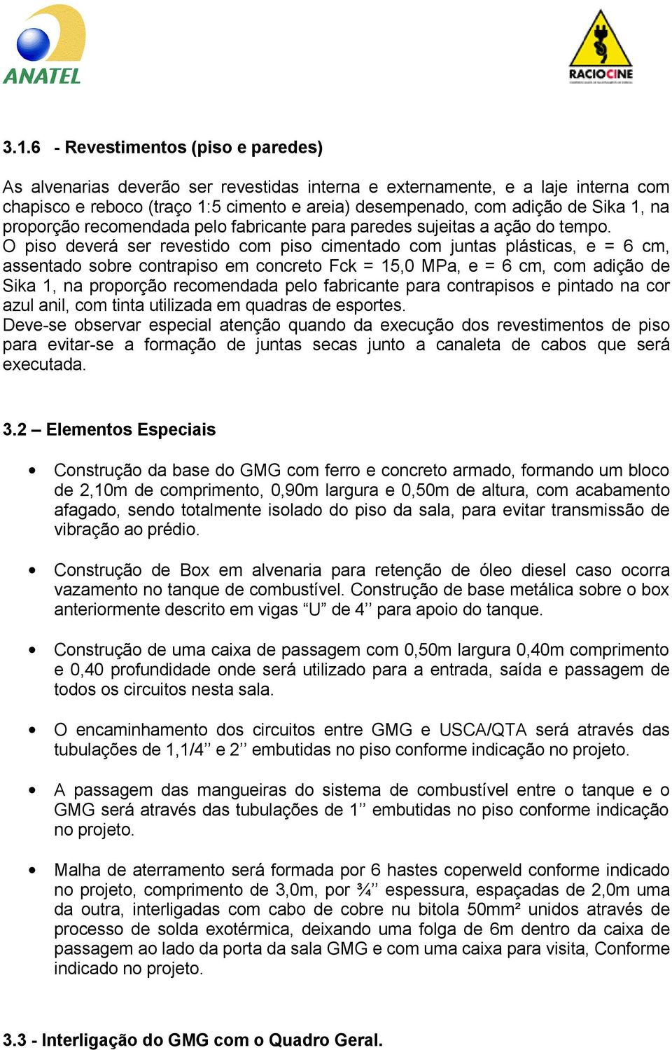 O piso deverá ser revestido com piso cimentado com juntas plásticas, e = 6 cm, assentado sobre contrapiso em concreto Fck = 15,0 MPa, e = 6 cm, com adição de Sika 1, na proporção recomendada pelo