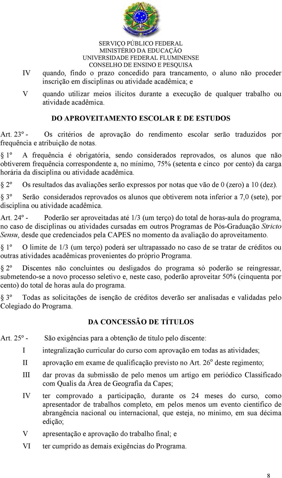 1º A frequência é obrigatória, sendo considerados reprovados, os alunos que não obtiverem frequência correspondente a, no mínimo, 75% (setenta e cinco por cento) da carga horária da disciplina ou