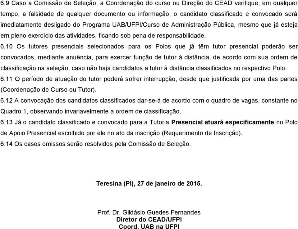 10 Os tutores presenciais selecionados para os Polos que já têm tutor presencial poderão ser convocados, mediante anuência, para exercer função de tutor à distância, de acordo com sua ordem de