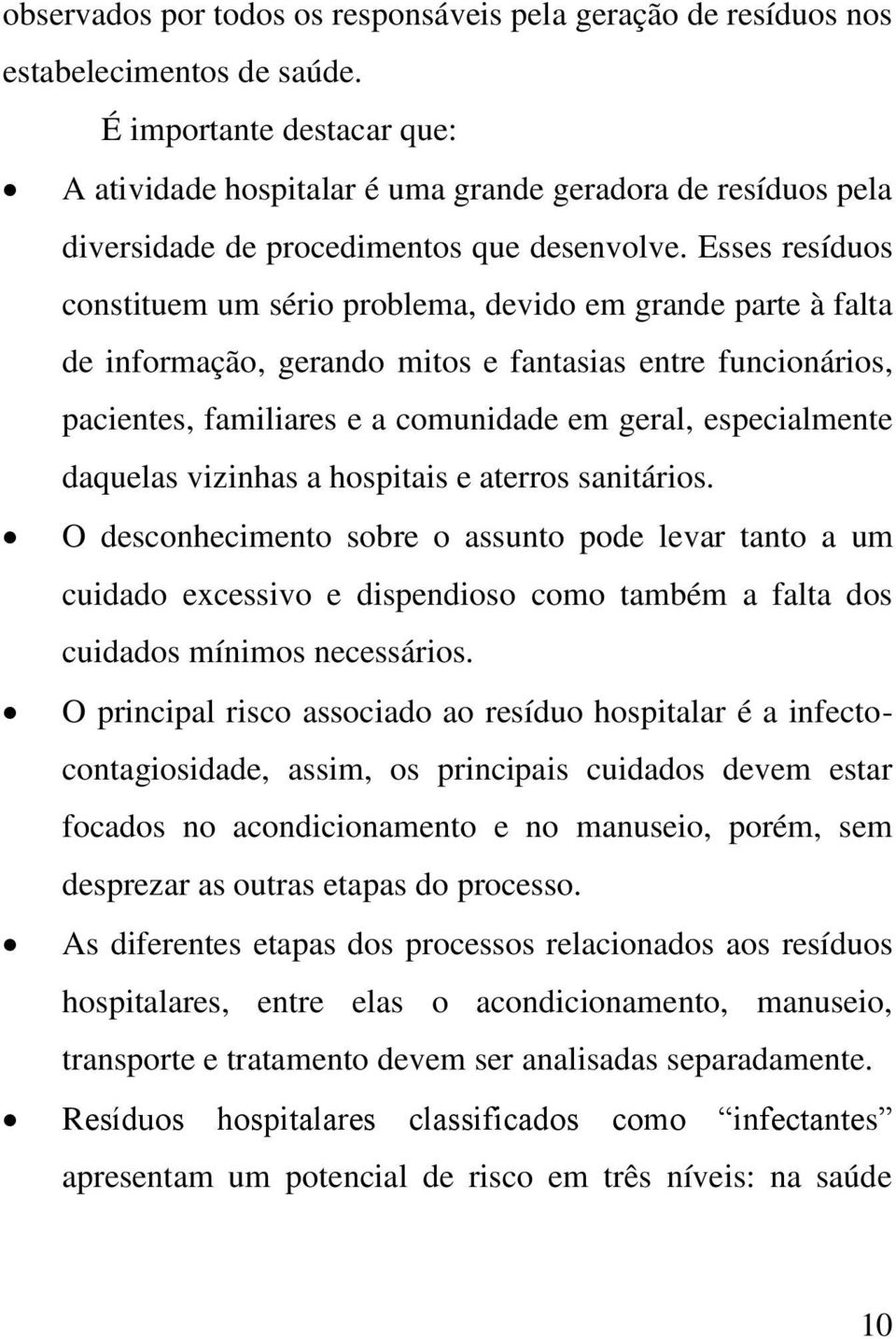 Esses resíduos constituem um sério problema, devido em grande parte à falta de informação, gerando mitos e fantasias entre funcionários, pacientes, familiares e a comunidade em geral, especialmente