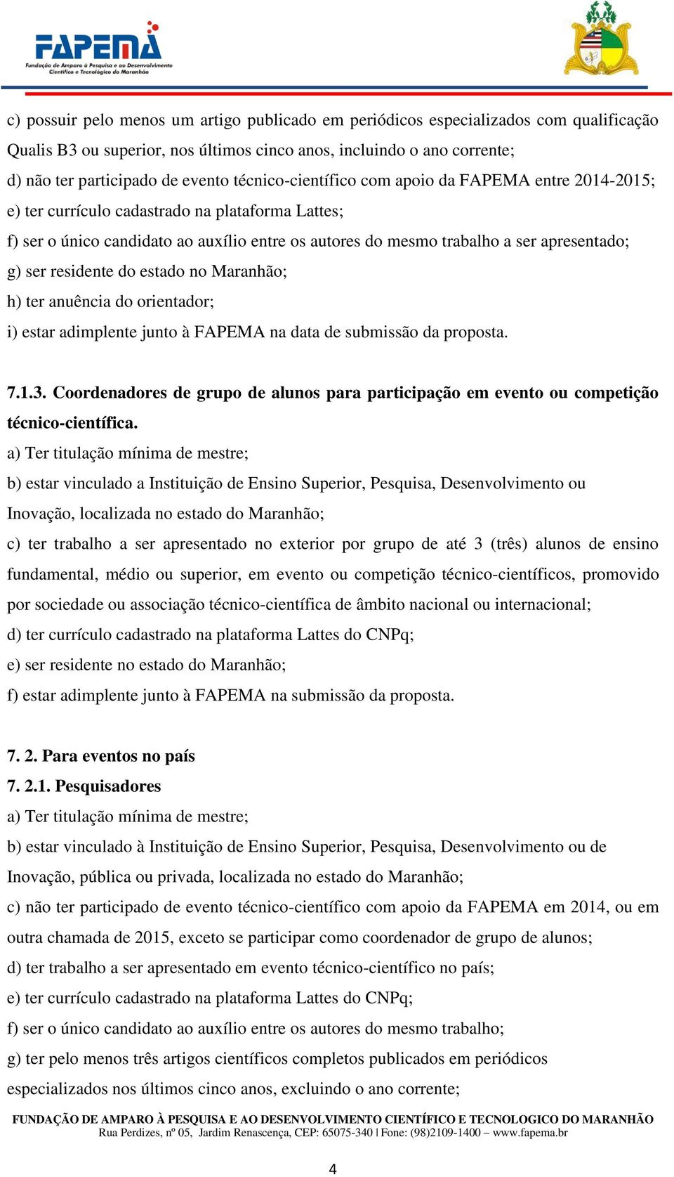 ser residente do estado no Maranhão; h) ter anuência do orientador; i) estar adimplente junto à FAPEMA na data de submissão da proposta. 7.1.3.