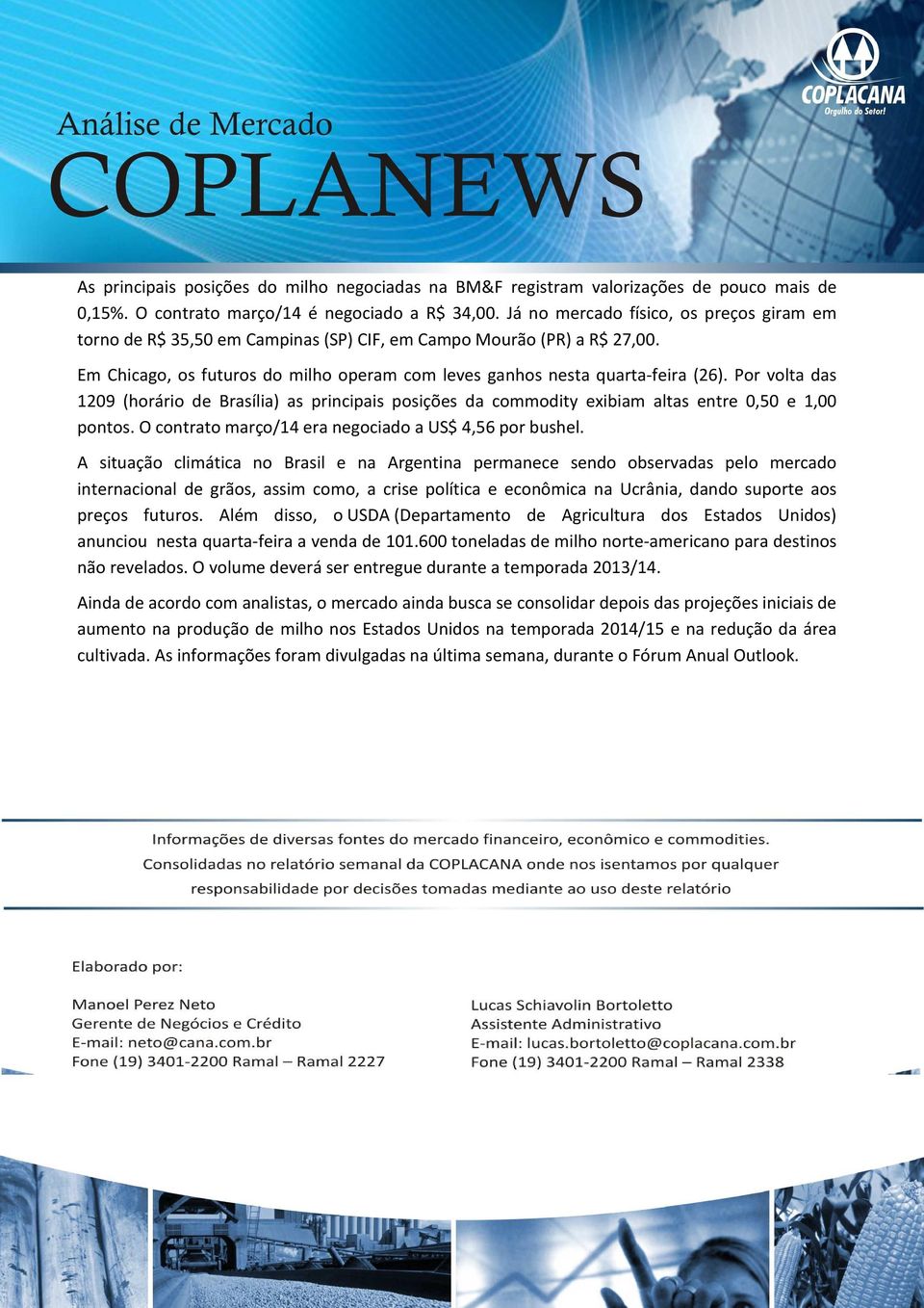 Por volta das 1209 (horário de Brasília) as principais posições da commodity exibiam altas entre 0,50 e 1,00 pontos. O contrato março/14 era negociado a US$ 4,56 por bushel.