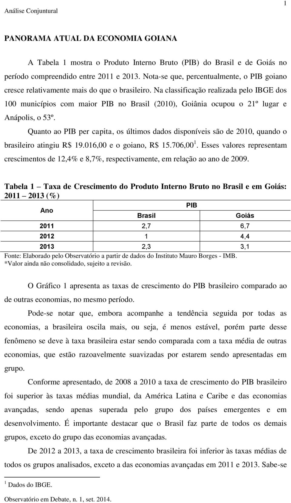 Na classificação realizada pelo IBGE dos 1 municípios com maior PIB no Brasil (21), Goiânia ocupou o 21º lugar e Anápolis, o 53º.