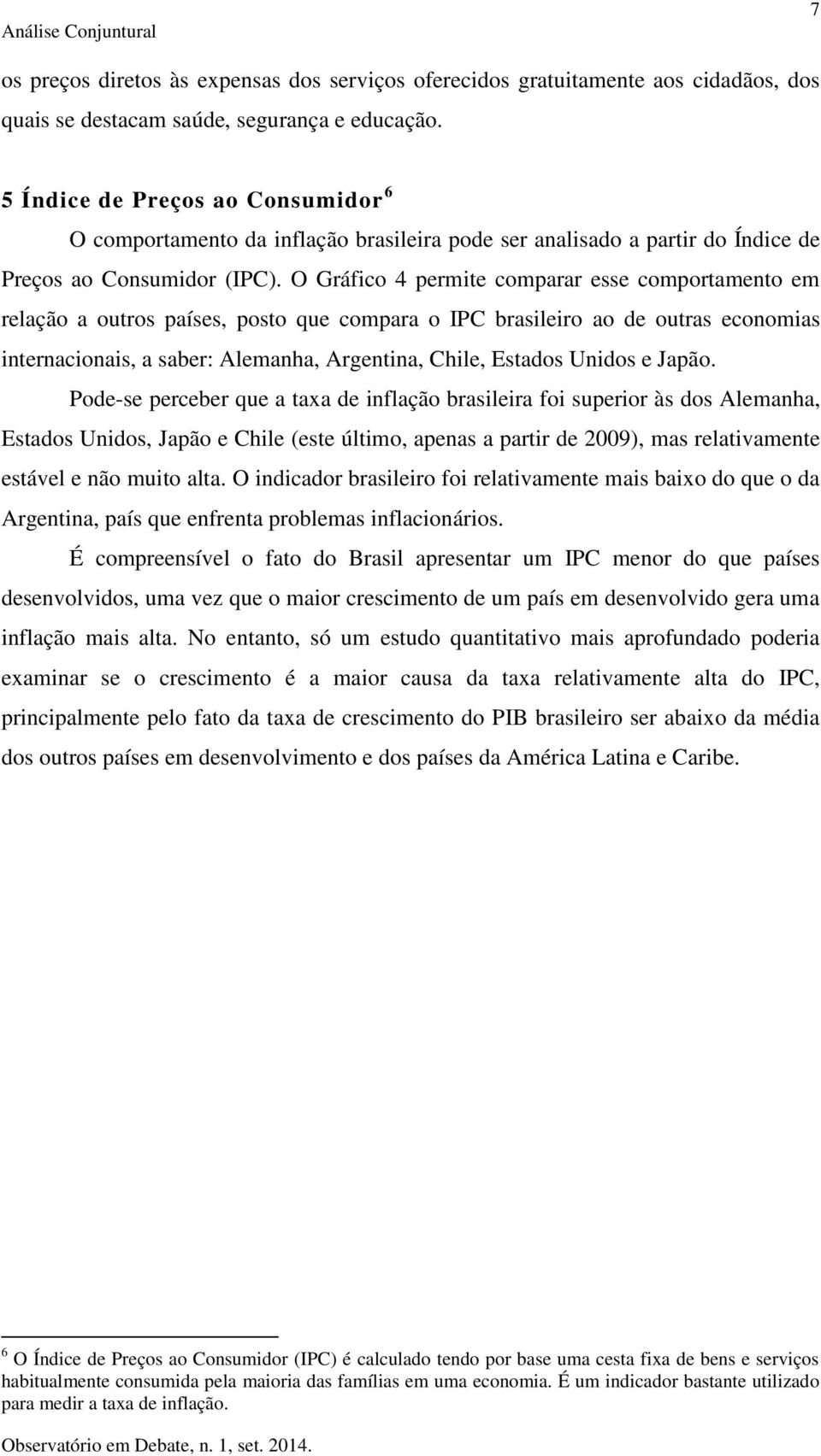 O Gráfico 4 permite comparar esse comportamento em relação a outros países, posto que compara o IPC brasileiro ao de outras economias internacionais, a saber: Alemanha, Argentina, Chile, Estados