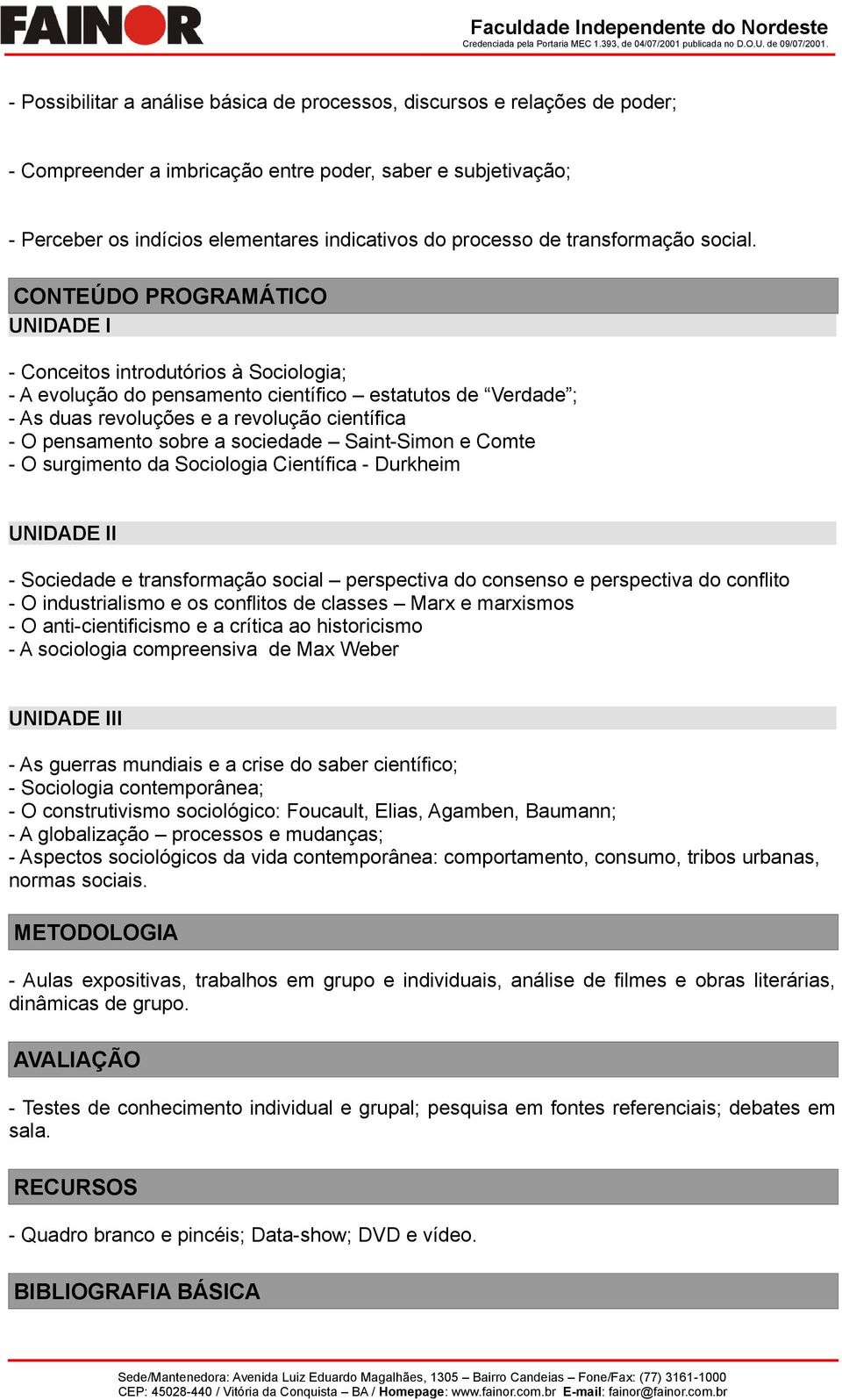 CONTEÚDO PROGRAMÁTICO UNIDADE I - Conceitos introdutórios à Sociologia; - A evolução do pensamento científico estatutos de Verdade ; - As duas revoluções e a revolução científica - O pensamento sobre